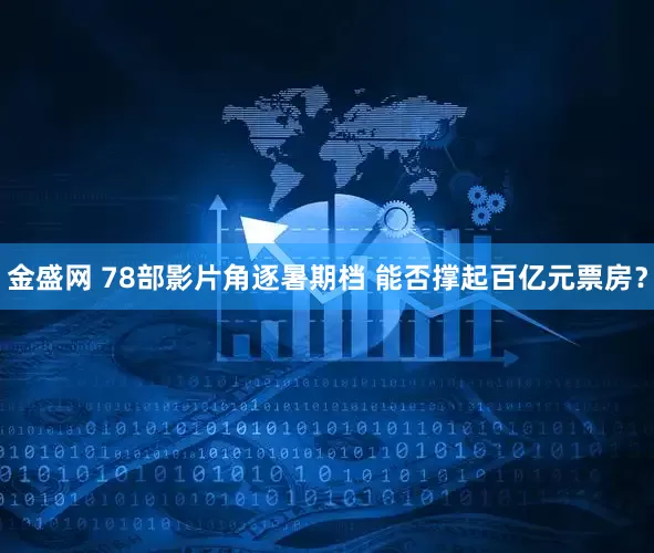 金盛网 78部影片角逐暑期档 能否撑起百亿元票房？