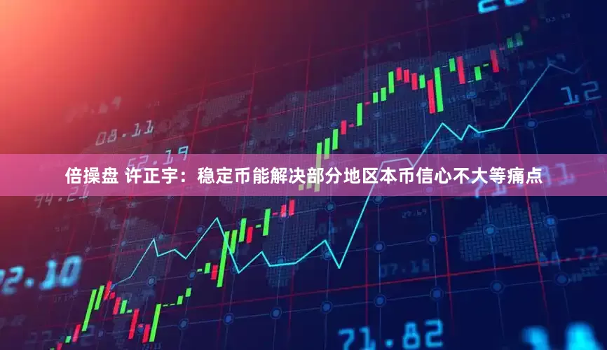 倍操盘 许正宇：稳定币能解决部分地区本币信心不大等痛点