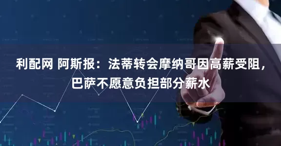 利配网 阿斯报：法蒂转会摩纳哥因高薪受阻，巴萨不愿意负担部分薪水