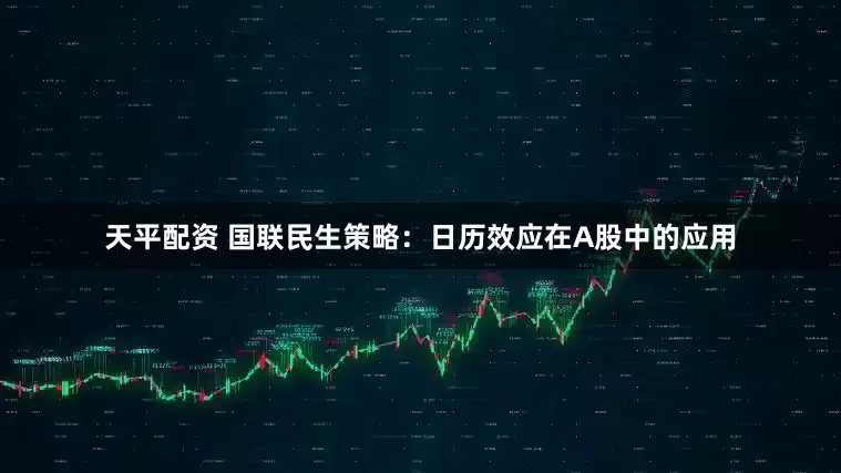 天平配资 国联民生策略：日历效应在A股中的应用