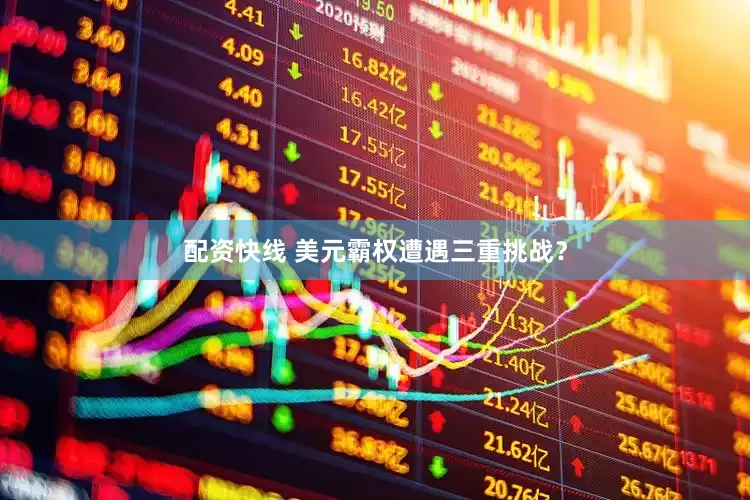 配资快线 美元霸权遭遇三重挑战？