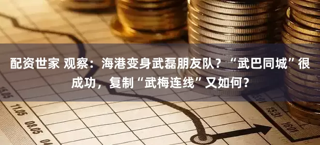 配资世家 观察：海港变身武磊朋友队？“武巴同城”很成功，复制“武梅连线”又如何？