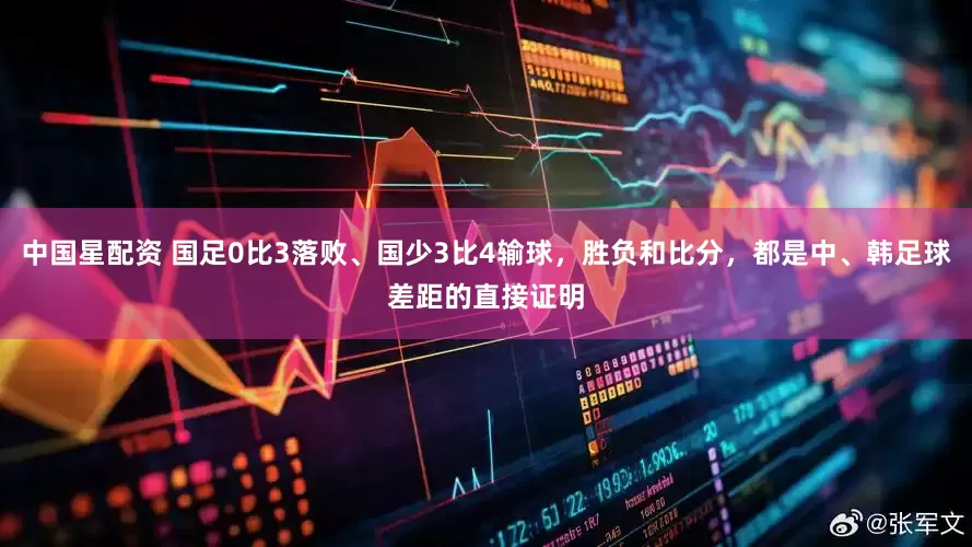 中国星配资 国足0比3落败、国少3比4输球，胜负和比分，都是中、韩足球差距的直接证明