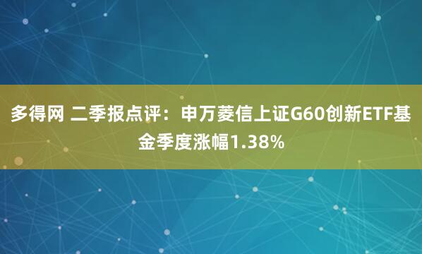 多得网 二季报点评：申万菱信上证G60创新ETF基金季度涨幅1.38%