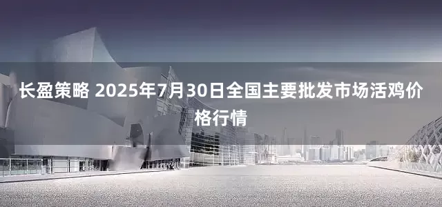 长盈策略 2025年7月30日全国主要批发市场活鸡价格行情