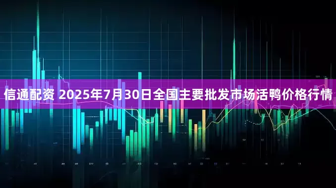 信通配资 2025年7月30日全国主要批发市场活鸭价格行情