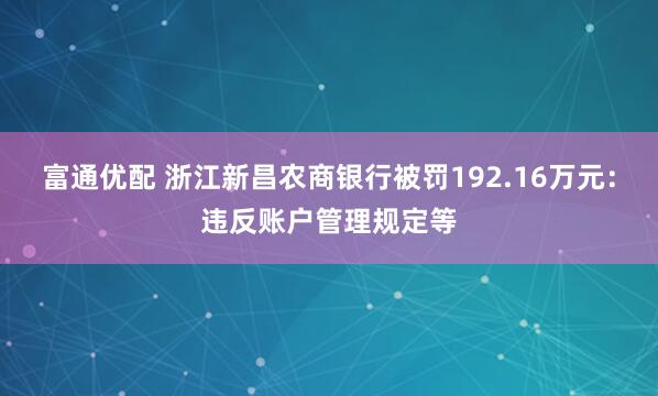 富通优配 浙江新昌农商银行被罚192.16万元：违反账户管理规定等