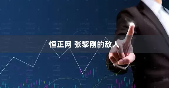 恒正网 张黎刚的敌人