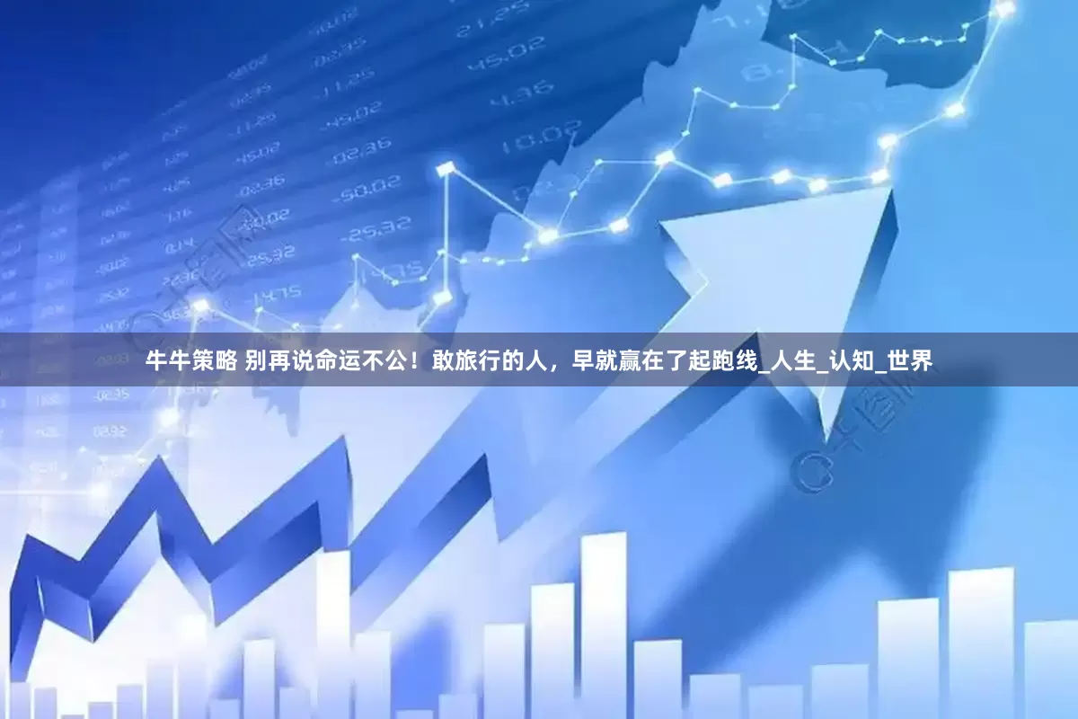 牛牛策略 别再说命运不公！敢旅行的人，早就赢在了起跑线_人生_认知_世界