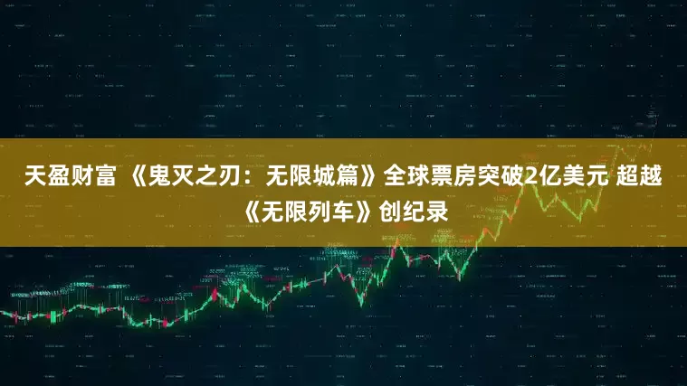 天盈财富 《鬼灭之刃：无限城篇》全球票房突破2亿美元 超越《无限列车》创纪录