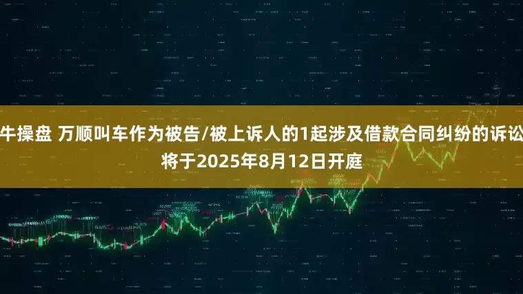 牛操盘 万顺叫车作为被告/被上诉人的1起涉及借款合同纠纷的诉讼将于2025年8月12日开庭