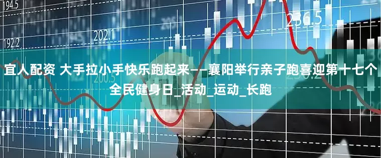 宜人配资 大手拉小手快乐跑起来——襄阳举行亲子跑喜迎第十七个全民健身日_活动_运动_长跑