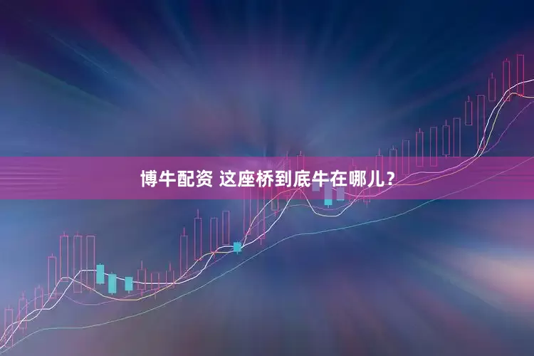 博牛配资 这座桥到底牛在哪儿？