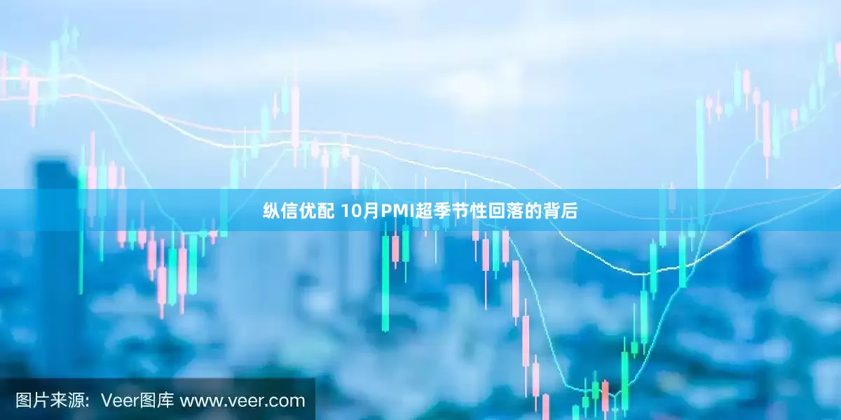 纵信优配 10月PMI超季节性回落的背后