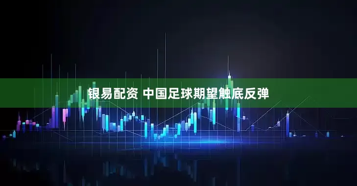 银易配资 中国足球期望触底反弹