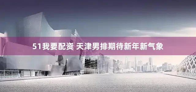 51我要配资 天津男排期待新年新气象