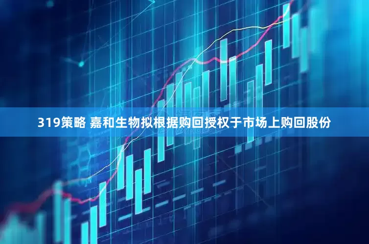 319策略 嘉和生物拟根据购回授权于市场上购回股份