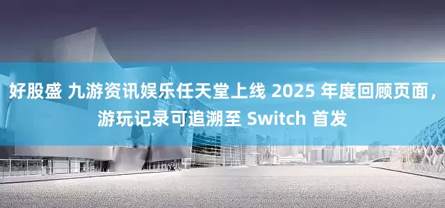 好股盛 九游资讯娱乐任天堂上线 2025 年度回顾页面，游玩记录可追溯至 Switch 首发