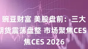 豌豆财富 美股盘前：三大股指期货震荡盘整 市场聚焦CES 2026