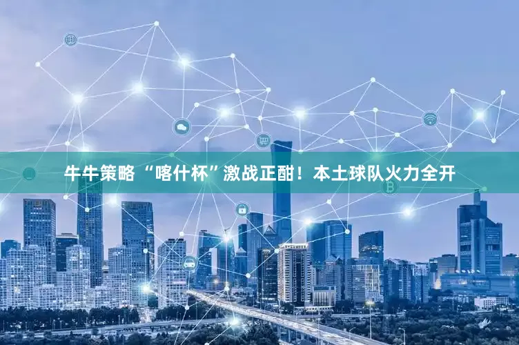 牛牛策略 “喀什杯”激战正酣！本土球队火力全开