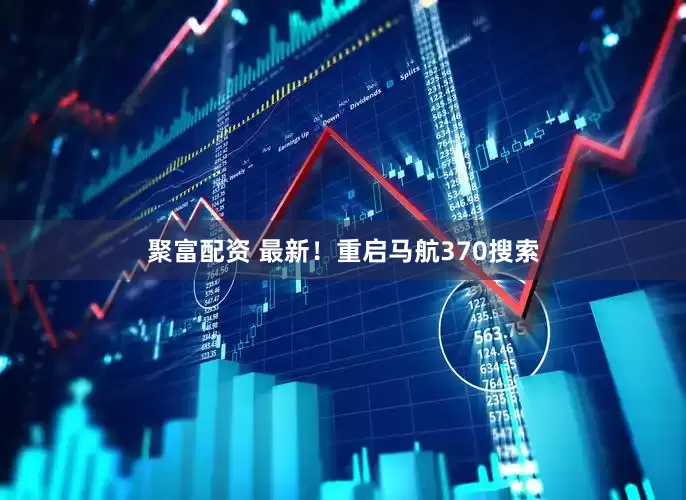 聚富配资 最新！重启马航370搜索