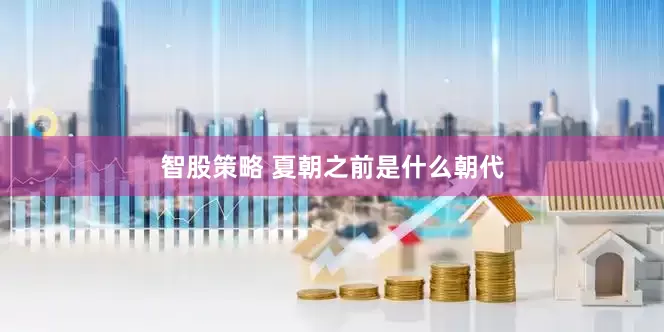 智股策略 夏朝之前是什么朝代