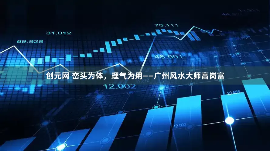 创元网 峦头为体，理气为用——广州风水大师高岗富