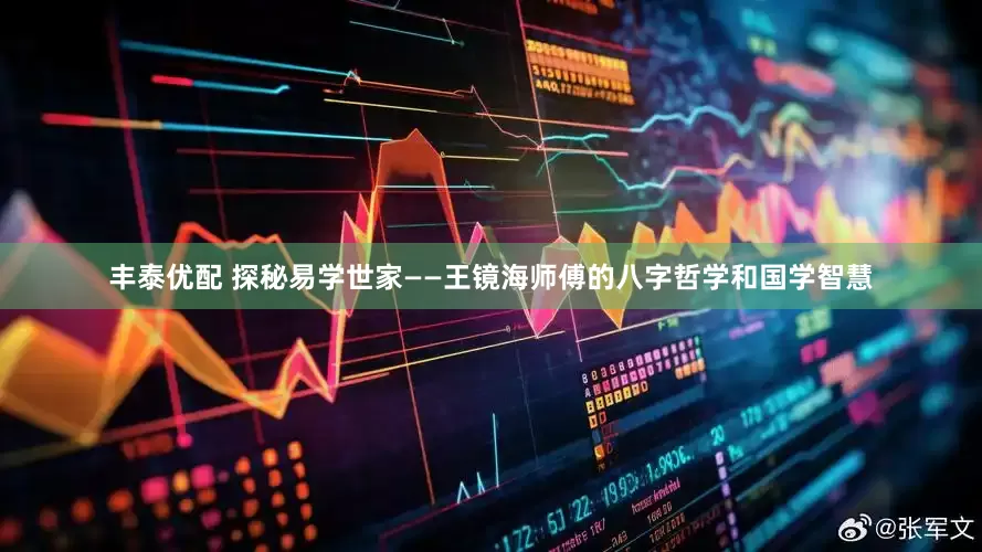 丰泰优配 探秘易学世家——王镜海师傅的八字哲学和国学智慧